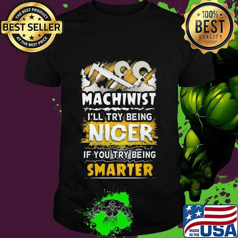 Machinist i'll try being nicer if you try being smarter shirt