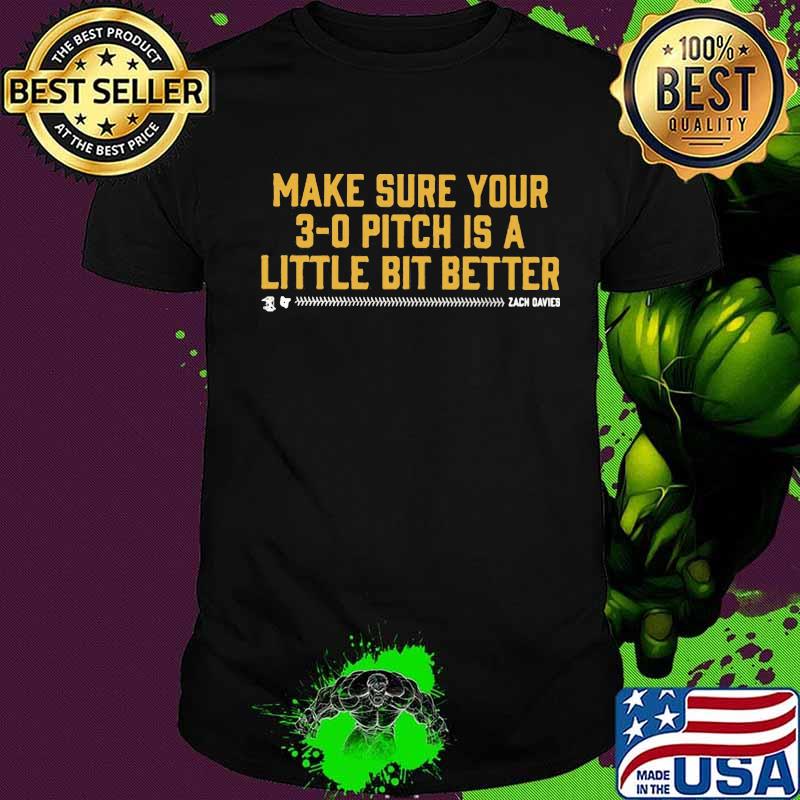Make sure your 3 0 pitch is a little bit better shirt