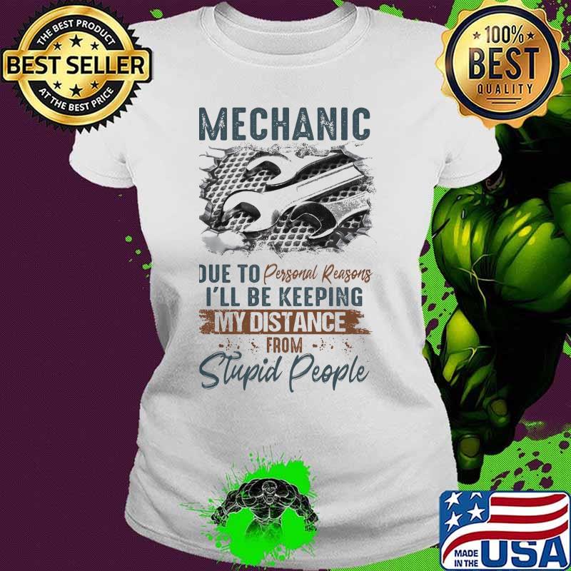 Mechanic due to personal reasons i'll be keeping my distance from stupid people s Ladies tee Mechanic due to personal reasons i'll be keeping my distance from stupid people s Ladies tee
