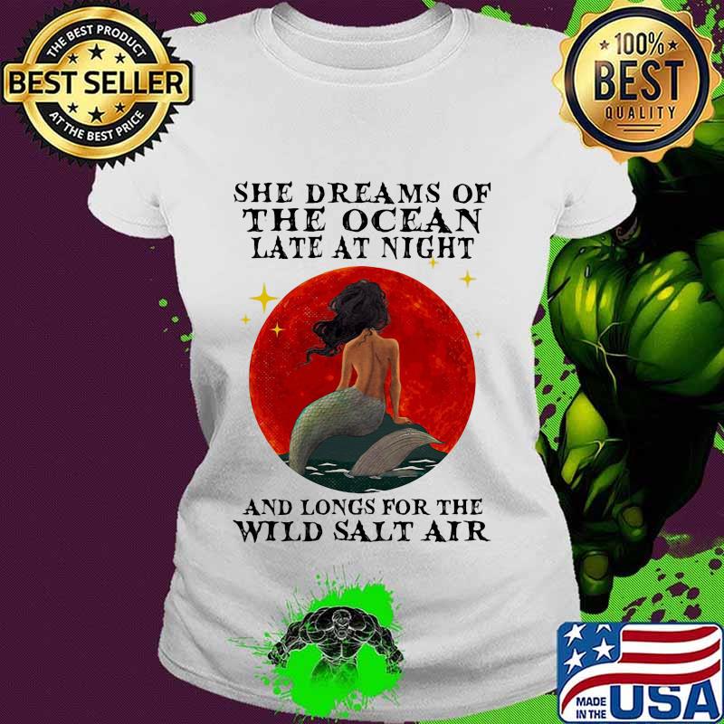 Mermaid She dreams of the ocean late at night and longs for the wild salt air sunset s Ladies tee Mermaid She dreams of the ocean late at night and longs for the wild salt air sunset s Ladies tee