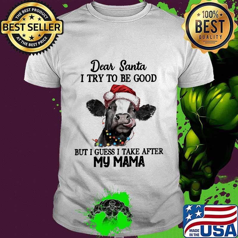 Merry christmas cow dear santa i try to be good but guess i take after my mama shirt