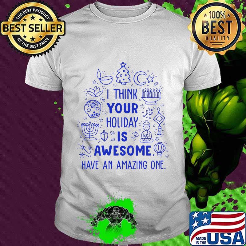 Merry christmas i think your holiday is awesome have an amazing one shirt