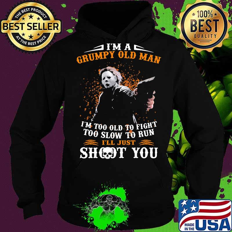 Michael myers i'm a grumpy old woman i'm too old to fight too slow to run i'll just shoot you and be done with it s Hoodie Michael myers i'm a grumpy old woman i'm too old to fight too slow to run i'll just shoot you and be done with it s Hoodie