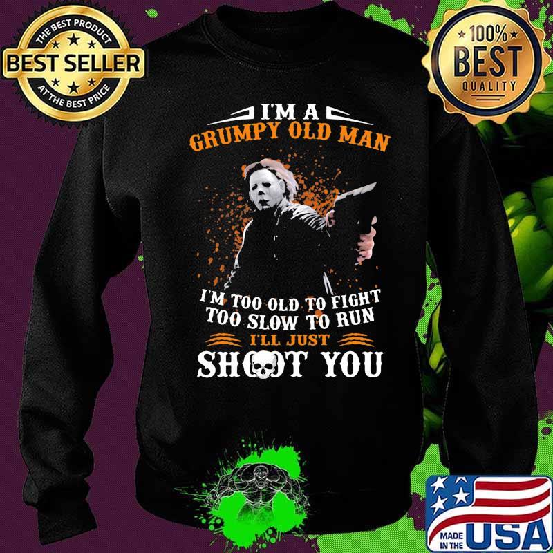 Michael myers i'm a grumpy old woman i'm too old to fight too slow to run i'll just shoot you and be done with it s Sweater Michael myers i'm a grumpy old woman i'm too old to fight too slow to run i'll just shoot you and be done with it s Sweater