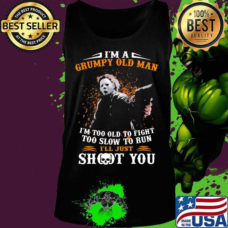 Michael myers i'm a grumpy old woman i'm too old to fight too slow to run i'll just shoot you and be done with it s Tank top Michael myers i'm a grumpy old woman i'm too old to fight too slow to run i'll just shoot you and be done with it s Tank top