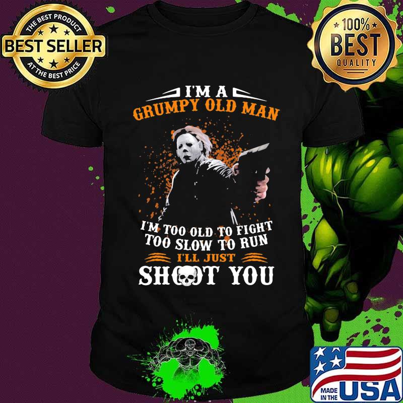 Michael myers i'm a grumpy old woman i'm too old to fight too slow to run i'll just shoot you and be done with it shirt