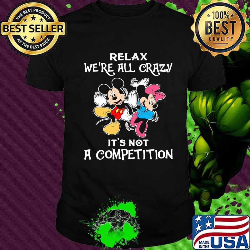 Mickey mouse and minnie mouse relax we're all crazy it's not a competition shirt