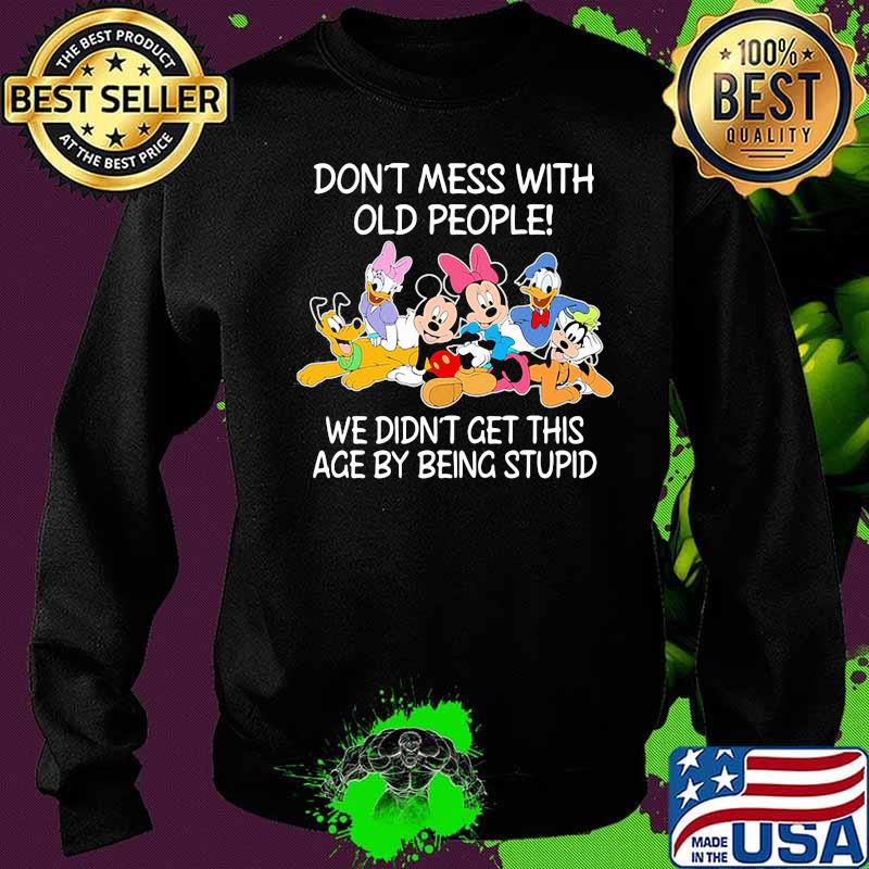Mickey mouse don't mess with old people we didn't get this age by being stupid s Sweater Mickey mouse don't mess with old people we didn't get this age by being stupid s Sweater