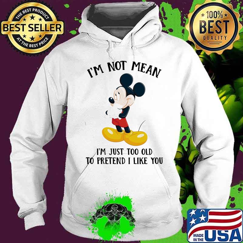Mickey mouse i'm not not mean i'm just too old to pretend i like you s Hoodie Mickey mouse i'm not not mean i'm just too old to pretend i like you s Hoodie