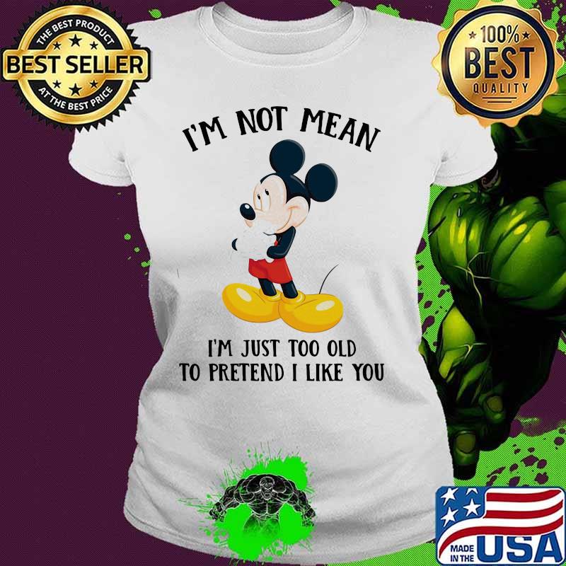 Mickey mouse i'm not not mean i'm just too old to pretend i like you s Ladies tee Mickey mouse i'm not not mean i'm just too old to pretend i like you s Ladies tee