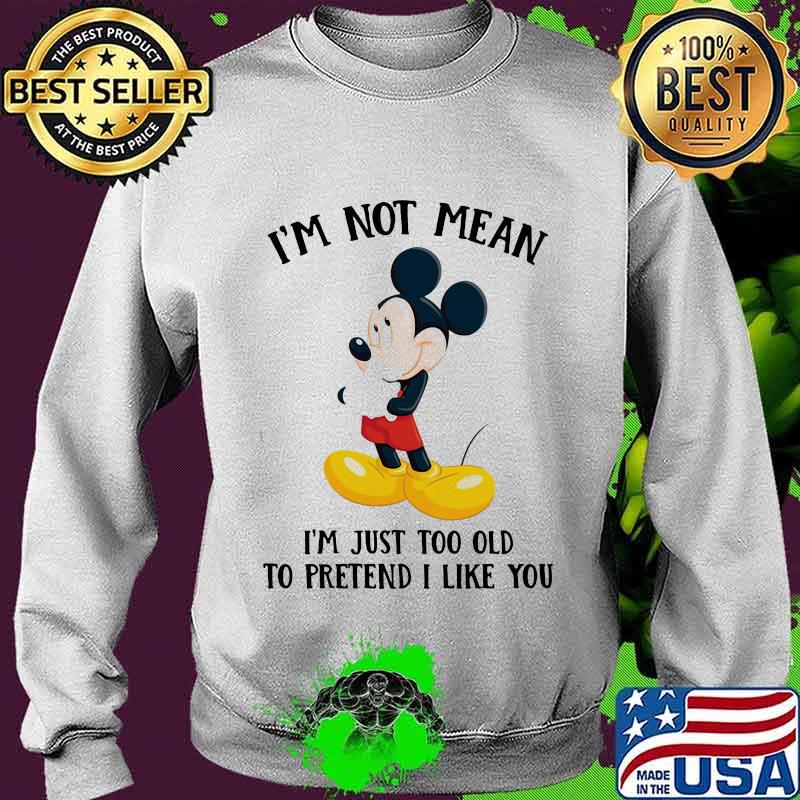 Mickey mouse i'm not not mean i'm just too old to pretend i like you s Sweater Mickey mouse i'm not not mean i'm just too old to pretend i like you s Sweater