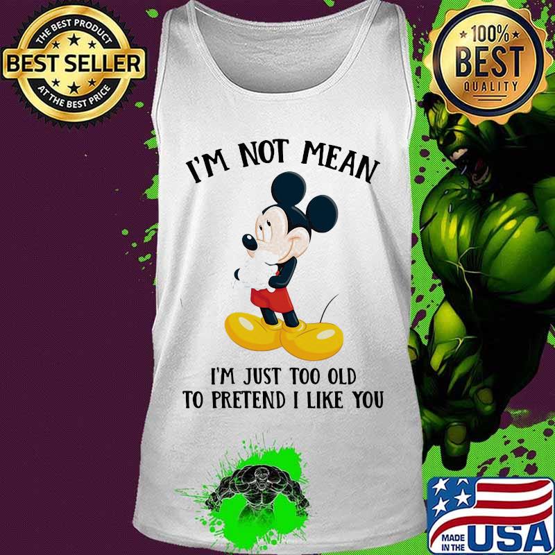 Mickey mouse i'm not not mean i'm just too old to pretend i like you s Tank top Mickey mouse i'm not not mean i'm just too old to pretend i like you s Tank top