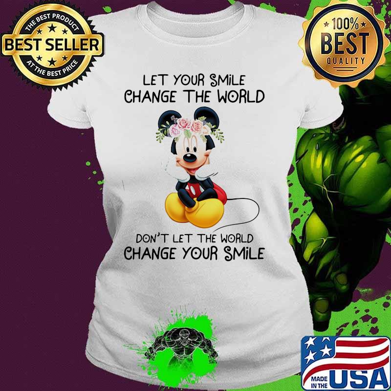 Mickey mouse let your smile change the world don't let the world change your smile s Ladies tee Mickey mouse let your smile change the world don't let the world change your smile s Ladies tee