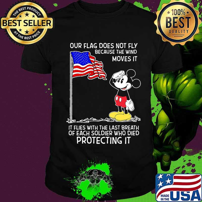 Mickey mouse our flag does not fly because the wind moves it it flies with the last breath of each soldier who died protecting it shirt
