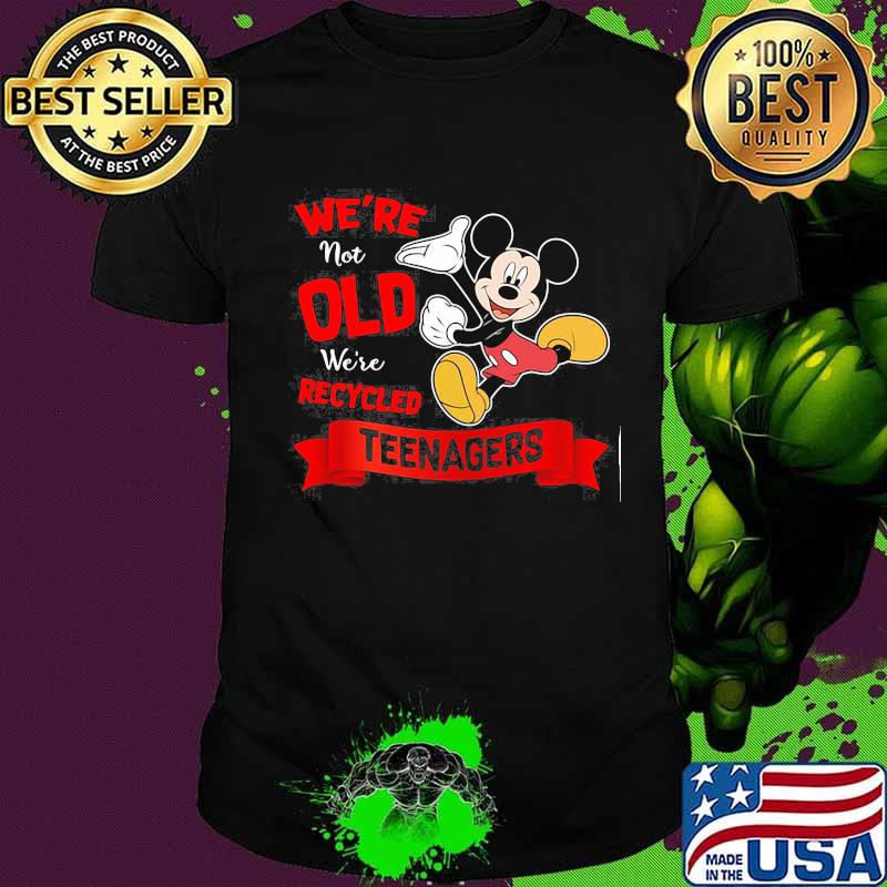 Mickey mouse we're not old we're recycled teeagers shirt Mickey mouse we're not old we're recycled teeagers shirt