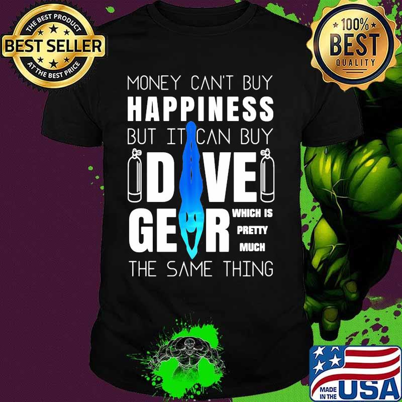 Money can't buy happiness but it can buy dive gear which is pretty much the same thing shirt
