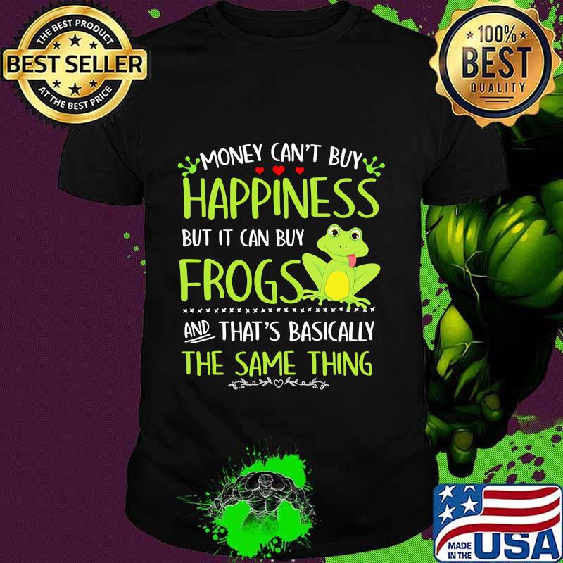Money can't buy happiness but it can buy frogs and that's basically the same thing shirt