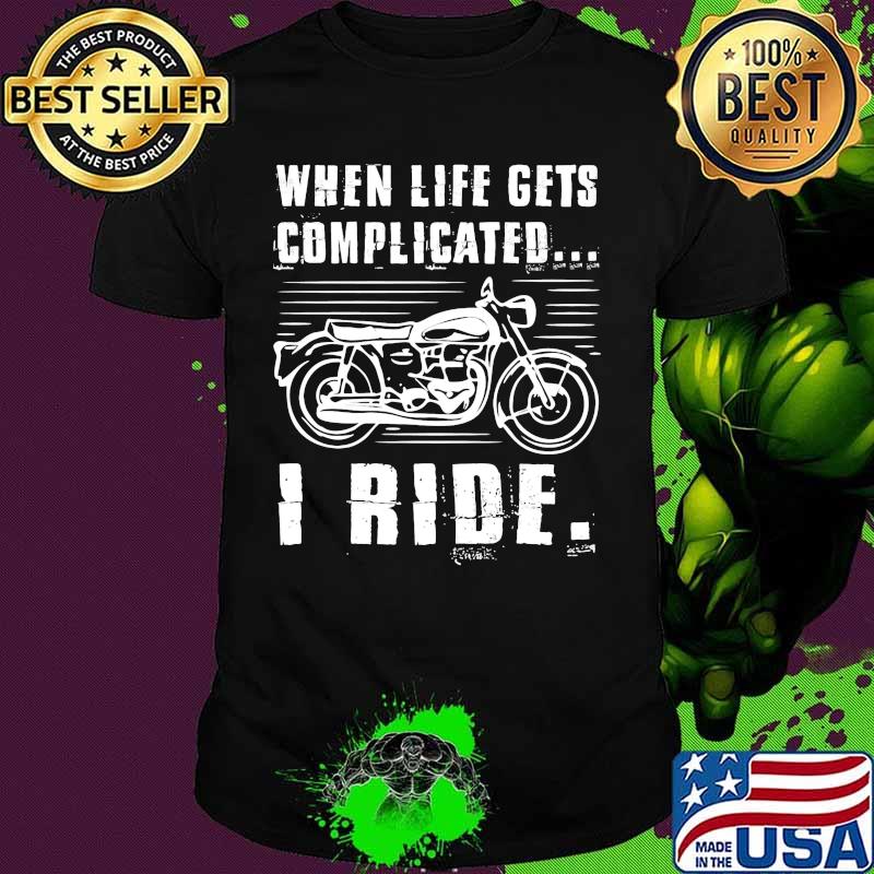 Motorcycle When life gets complicated I ride shirt Motorcycle When life gets complicated I ride shirt