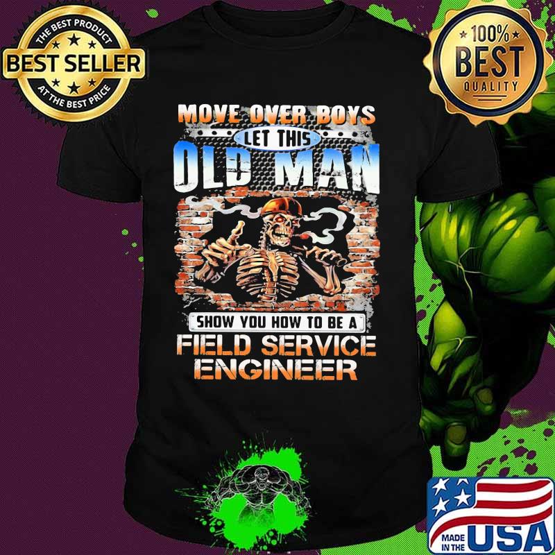 MOVE OVER BOYS LET THIS OLD MAN SHOW YOU HOW TO BE A FIELD SERVICE ENGINEER SKULL SMOKING SHIRT