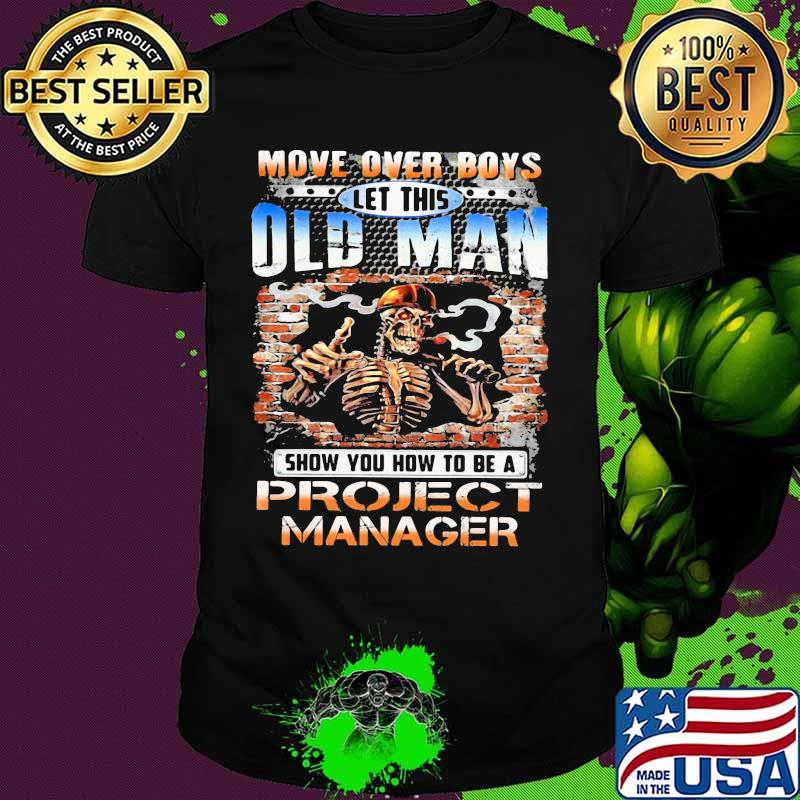 MOVE OVER BOYS LET THIS OLD MAN SHOW YOU HOW TO BE A PROJECT MANAGER SKULL SMOKING SHIRT