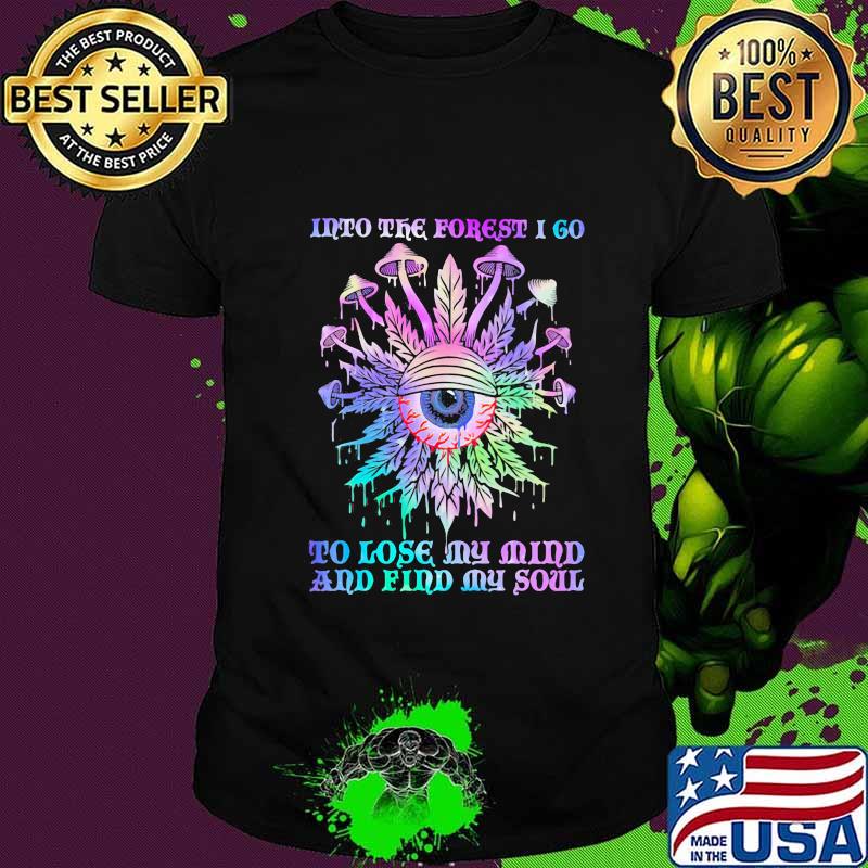 Mushroom weed into the forest i go to lose my mind and find my soul eyes shirt