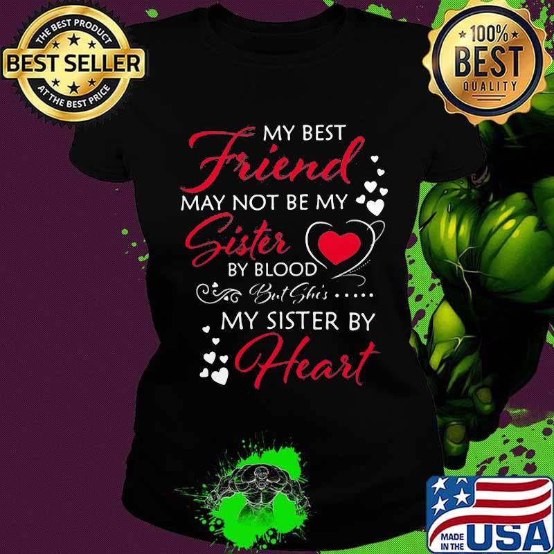 My best friend may not be my sister by blood but she's my sister by heart s Ladies tee My best friend may not be my sister by blood but she's my sister by heart s Ladies tee