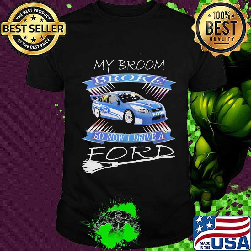 My broom broke so now i drive a ford shirt