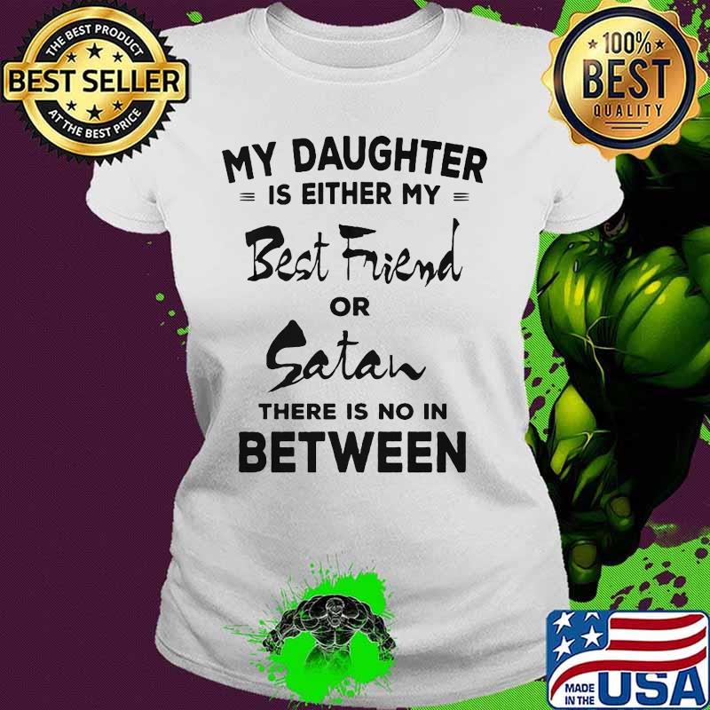 My daughter is either my best friend or satan there is no in between 2020 s Ladies tee My daughter is either my best friend or satan there is no in between 2020 s Ladies tee
