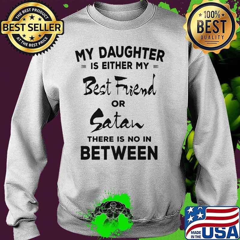 My daughter is either my best friend or satan there is no in between 2020 s Sweater My daughter is either my best friend or satan there is no in between 2020 s Sweater