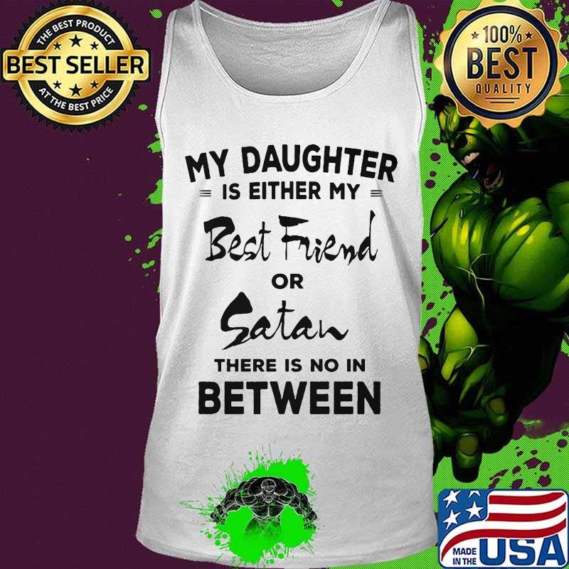 My daughter is either my best friend or satan there is no in between 2020 s Tank top My daughter is either my best friend or satan there is no in between 2020 s Tank top