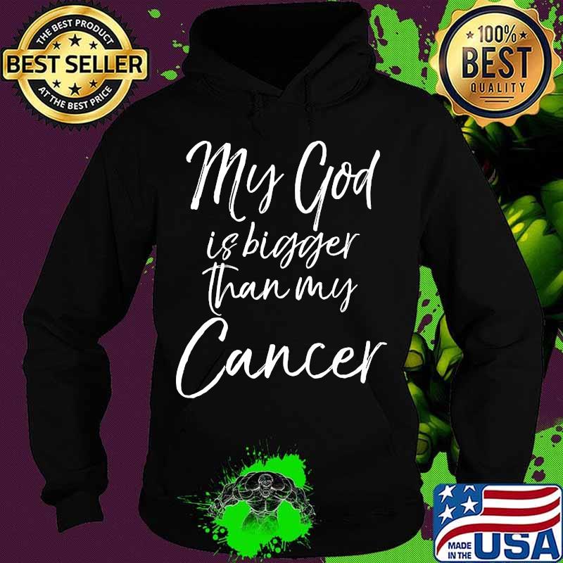 My God Is Bigger Than My Cancer Shirt Hoodie My God Is Bigger Than My Cancer Shirt Hoodie