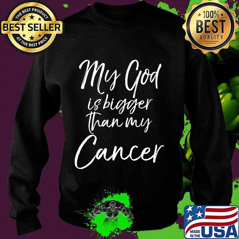 My God Is Bigger Than My Cancer Shirt Sweater My God Is Bigger Than My Cancer Shirt Sweater