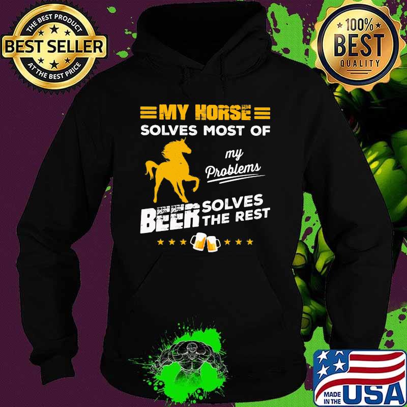 MY HORSE SOLVES MOST OF MY PROBLEMS BEER SOLVES THE REST HORSE SHIRT Hoodie MY HORSE SOLVES MOST OF MY PROBLEMS BEER SOLVES THE REST HORSE SHIRT Hoodie