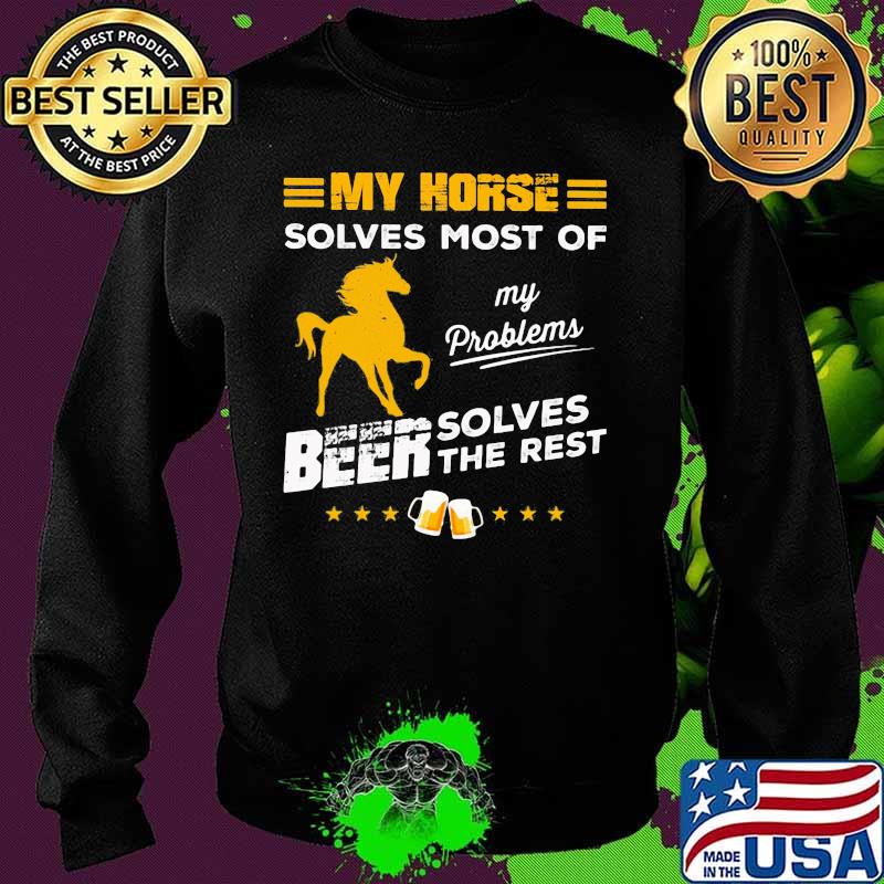 MY HORSE SOLVES MOST OF MY PROBLEMS BEER SOLVES THE REST HORSE SHIRT Sweater MY HORSE SOLVES MOST OF MY PROBLEMS BEER SOLVES THE REST HORSE SHIRT Sweater