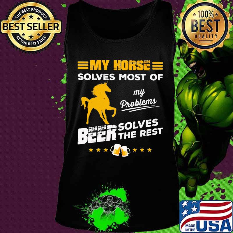 MY HORSE SOLVES MOST OF MY PROBLEMS BEER SOLVES THE REST HORSE SHIRT Tank top MY HORSE SOLVES MOST OF MY PROBLEMS BEER SOLVES THE REST HORSE SHIRT Tank top