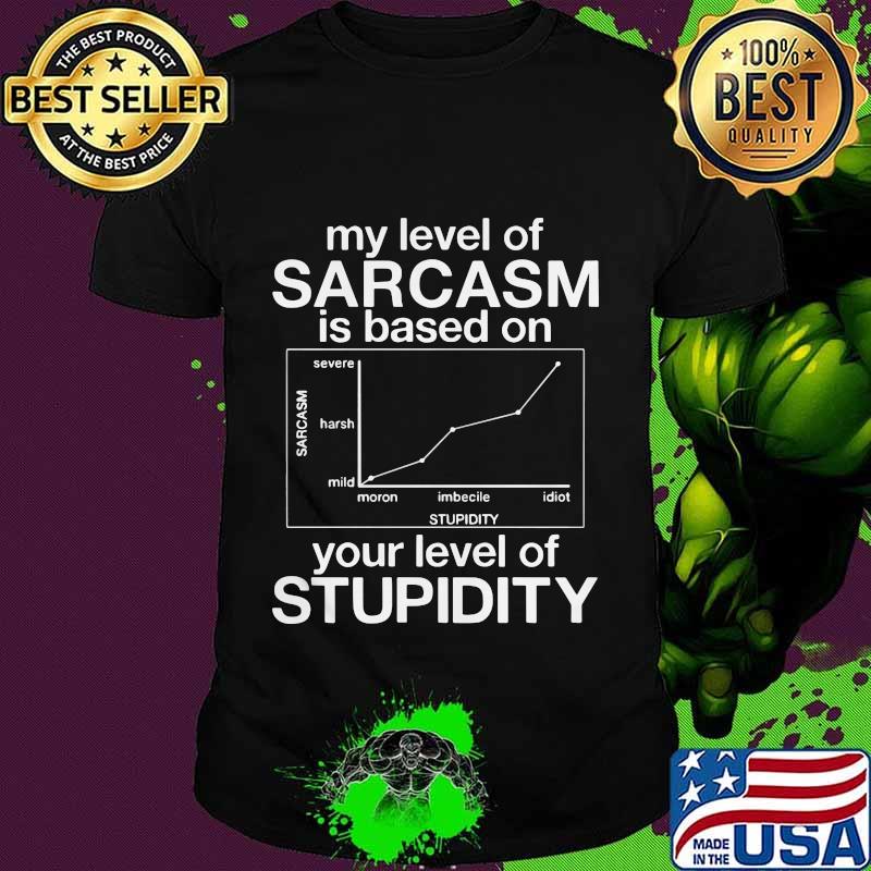 MY LEVEL OF SARCASM IS BASED ON YOUR LEVEL OF STUPIDITY SEVERE HARSH MILD SHIRT