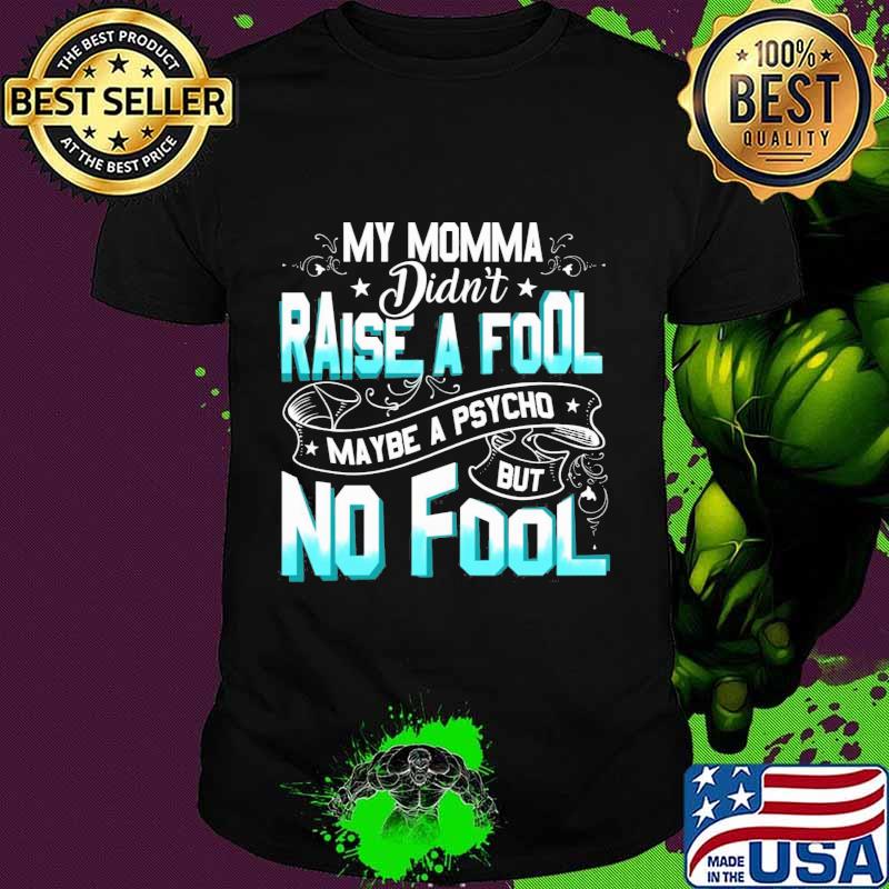 My momma didn't raise a fool maybe a psycho but no fool star shirt