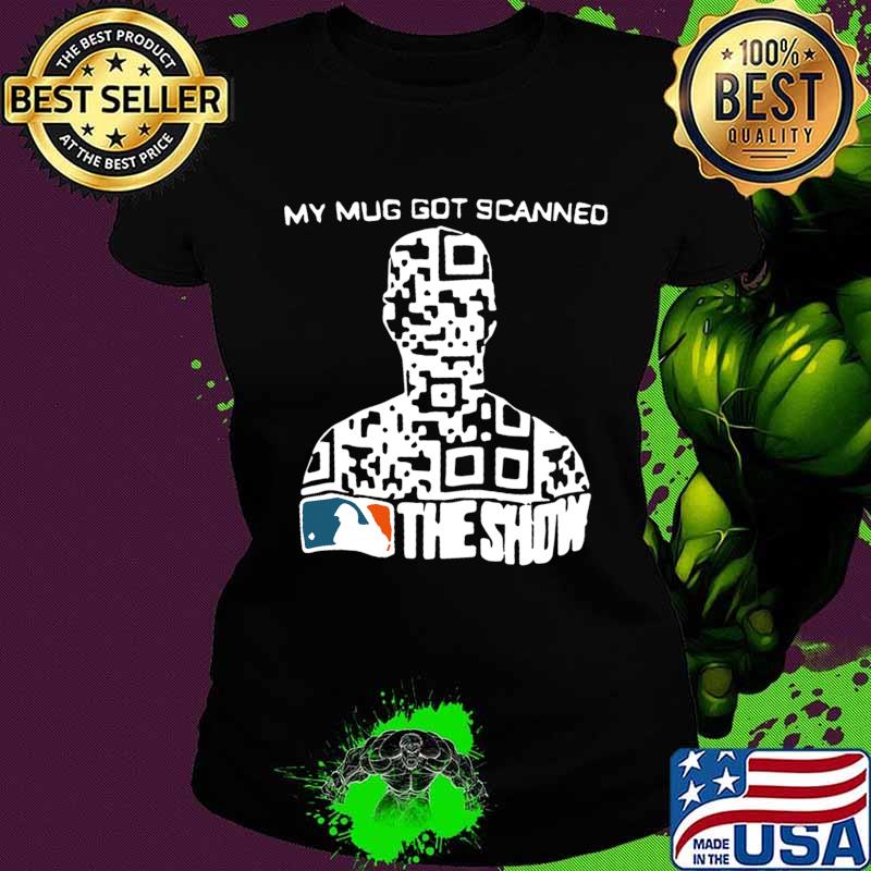 My mug got scanned the show mlb baseball s Ladies tee My mug got scanned the show mlb baseball s Ladies tee