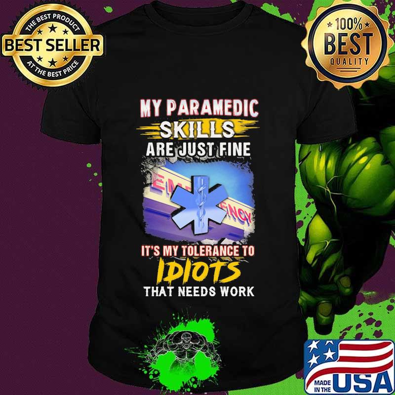 My paramedic skills are just fine it's my tolerance to idiots that needs work shirt