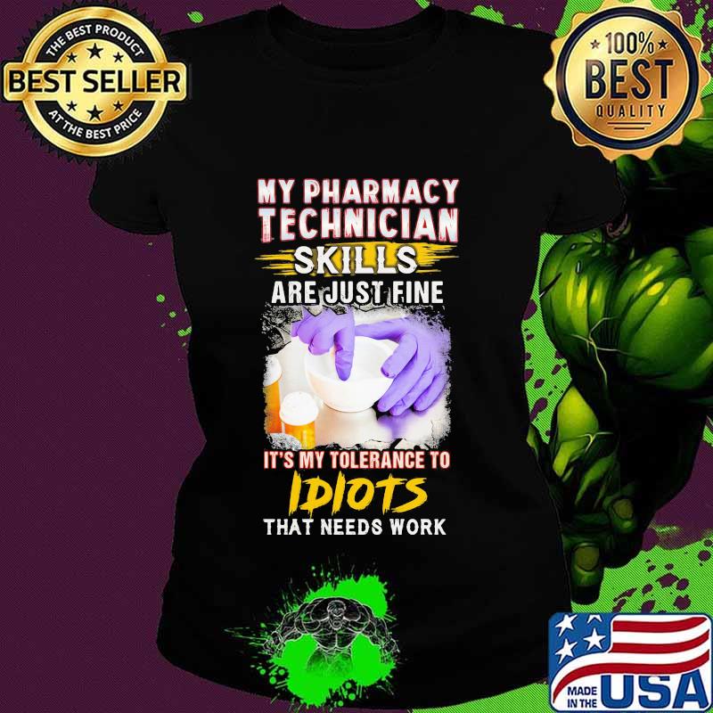 My pharmacy technician skills are just fine it's my tolerance to idiots that needs work s Ladies tee My pharmacy technician skills are just fine it's my tolerance to idiots that needs work s Ladies tee