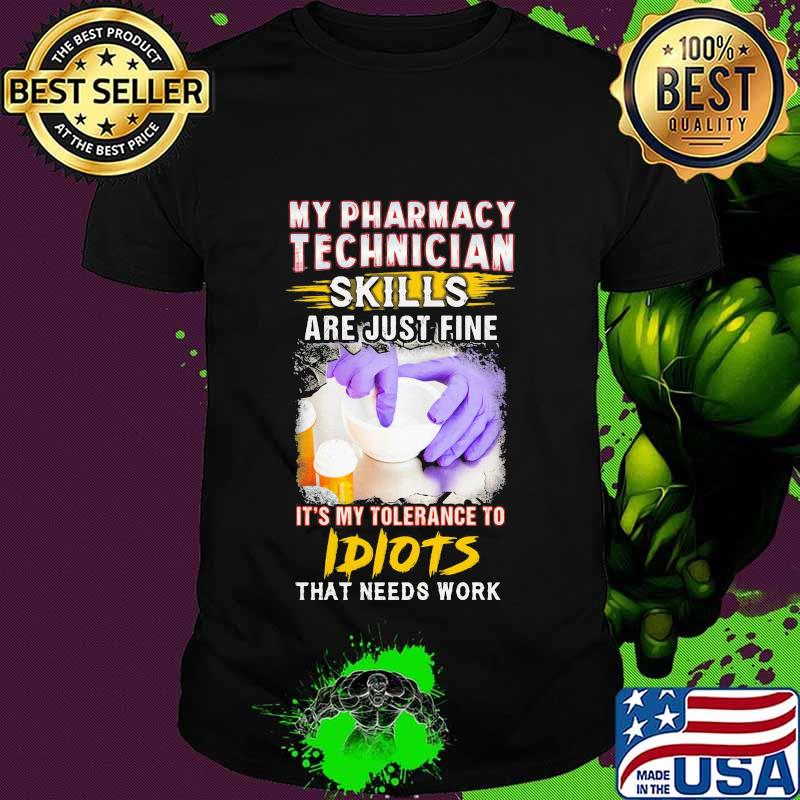 My pharmacy technician skills are just fine it's my tolerance to idiots that needs work shirt
