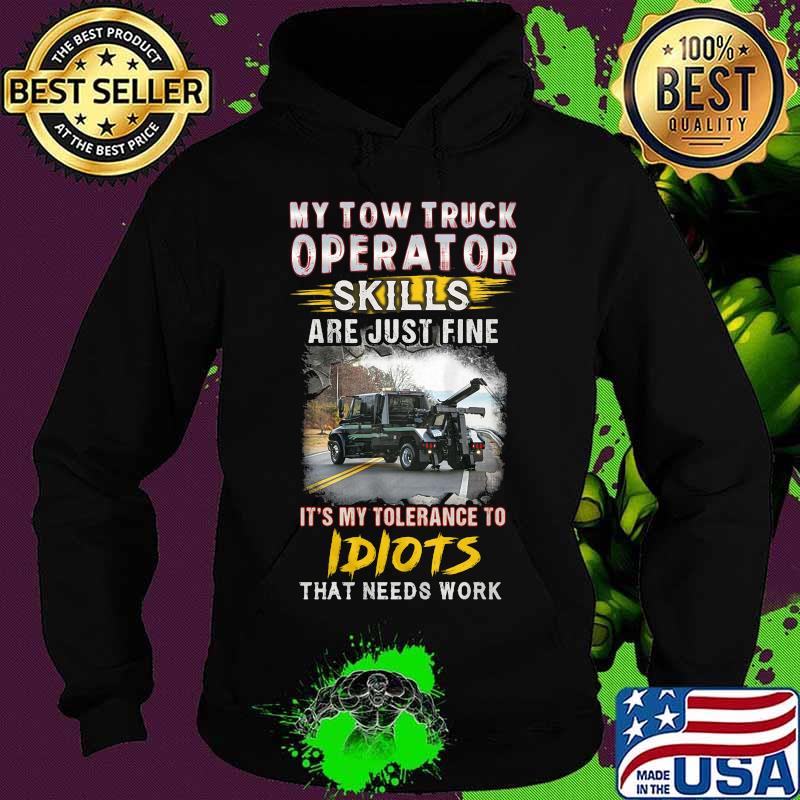 My tow truck operator are just fine it's my tolerance to idiots that needs work s Hoodie My tow truck operator are just fine it's my tolerance to idiots that needs work s Hoodie