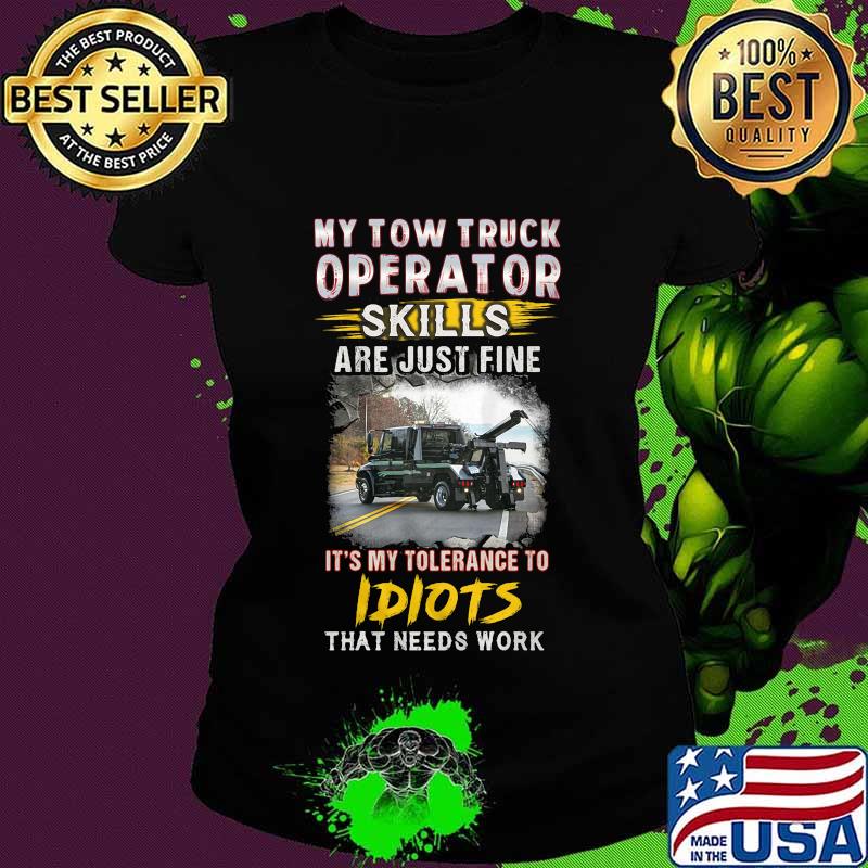 My tow truck operator are just fine it's my tolerance to idiots that needs work s Ladies tee My tow truck operator are just fine it's my tolerance to idiots that needs work s Ladies tee