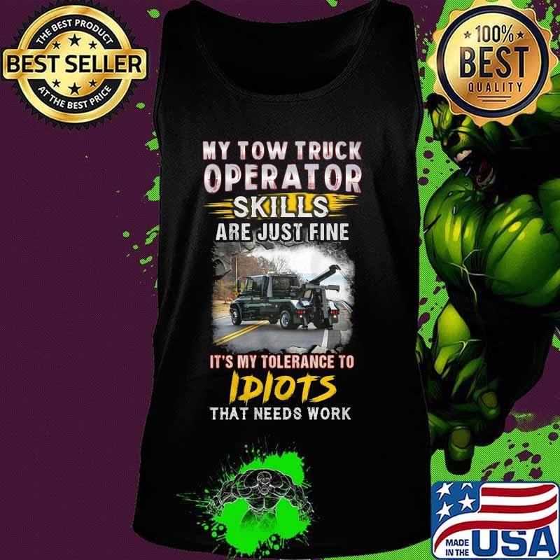My tow truck operator are just fine it's my tolerance to idiots that needs work s Tank top My tow truck operator are just fine it's my tolerance to idiots that needs work s Tank top