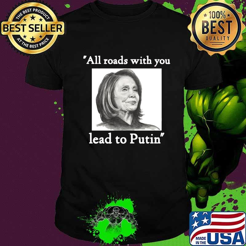 Nancy pelosi all roads with you lead to putin shirt