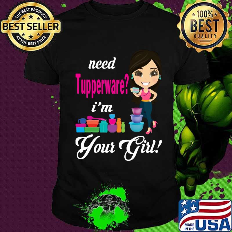 Need tupperware i'm your girl shirt