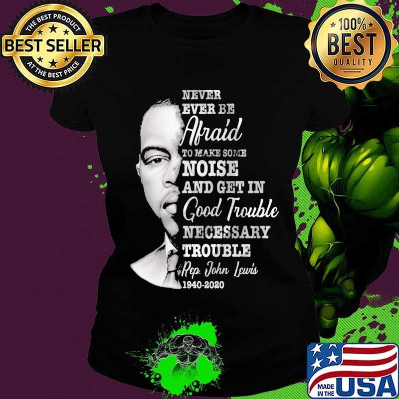 Never ever be afraid to make some noise and get in good trouble necessary trouble 1940 2020 s Ladies tee Never ever be afraid to make some noise and get in good trouble necessary trouble 1940 2020 s Ladies tee