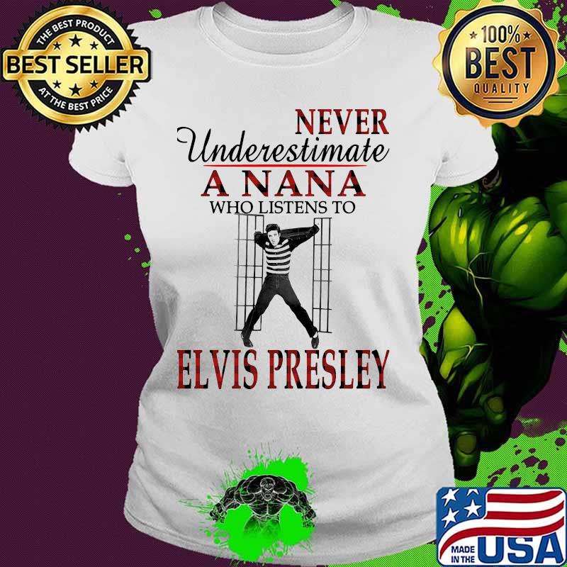 Never underestimate a nana who listens to elvis presley s Ladies tee Never underestimate a nana who listens to elvis presley s Ladies tee