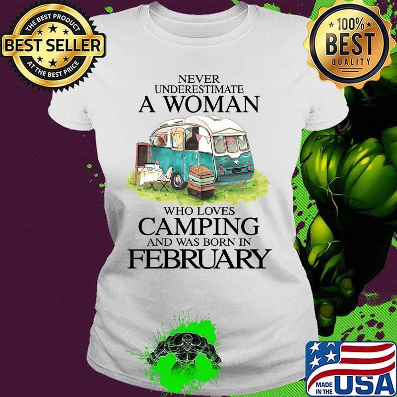 Never underestimate a woman who loves camping and was born in february s Ladies tee Never underestimate a woman who loves camping and was born in february s Ladies tee