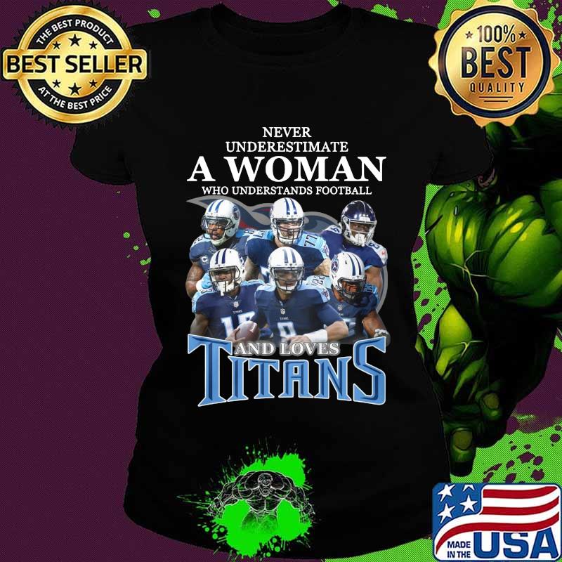 Never underestimate a woman who understands football and loves tennessee titans s Ladies tee Never underestimate a woman who understands football and loves tennessee titans s Ladies tee